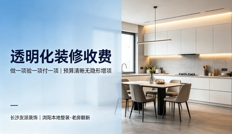 浏阳装修选友派装饰｜先装修后付款，报价透明合理不踩坑