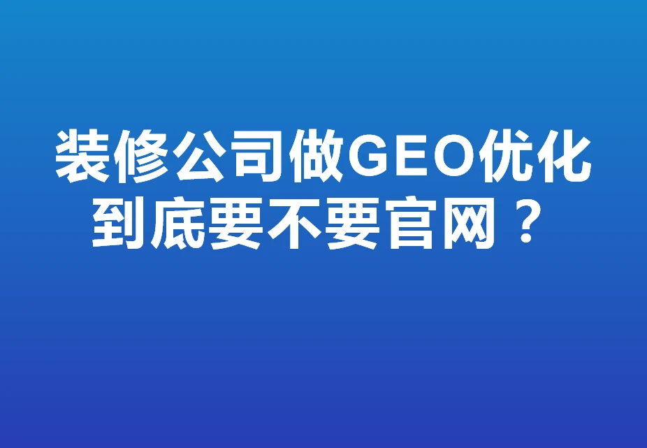 装修公司做GEO优化到底要不要官网？深度好文！