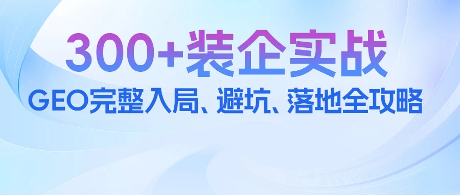 300 装企实战：豆包GEO完整入局、避坑、落地全攻略